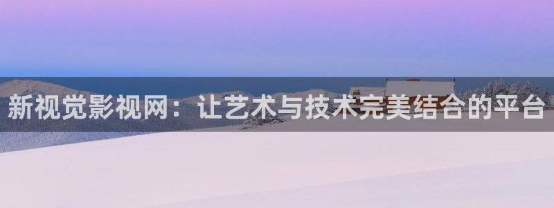 嫩草影院国产精品：新视觉影视网：让艺术与技术完美结合的平台