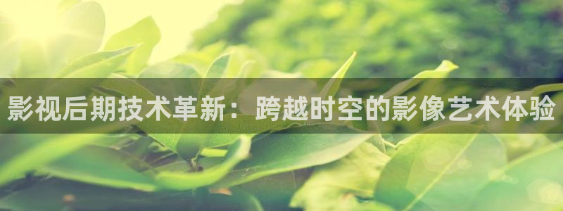 嫩草影院.www：影视后期技术革新：跨越时空的影像艺术体验