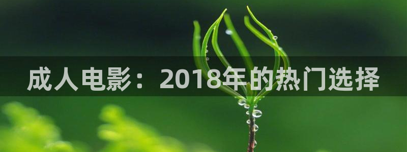 亚洲国产嫩草影院在线观看：成人电影：2018年的热门选择
